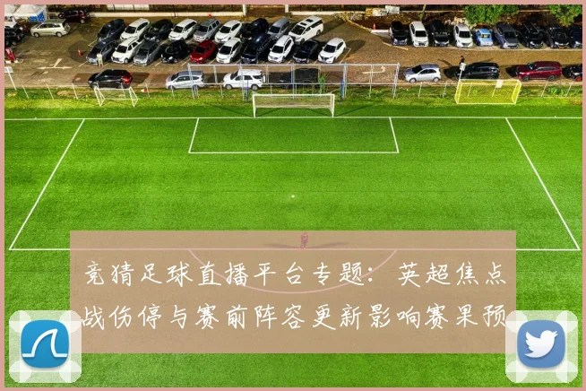竞猜足球直播平台专题：英超焦点战伤停与赛前阵容更新影响赛果预测