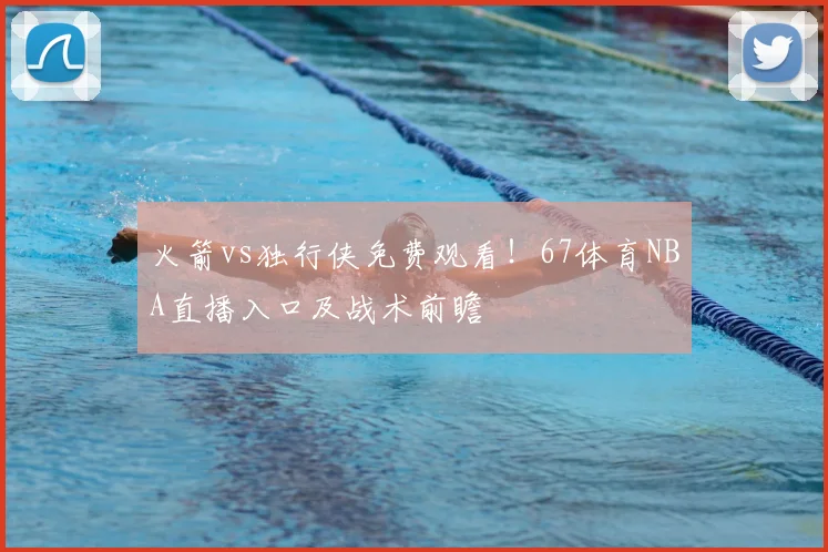 火箭vs独行侠免费观看!67体育NBA直播入口及战术前瞻