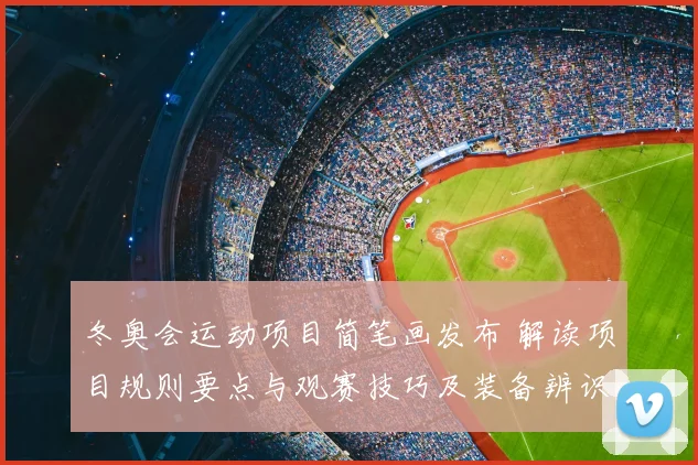 冬奥会运动项目简笔画发布 解读项目规则要点与观赛技巧及装备辨识