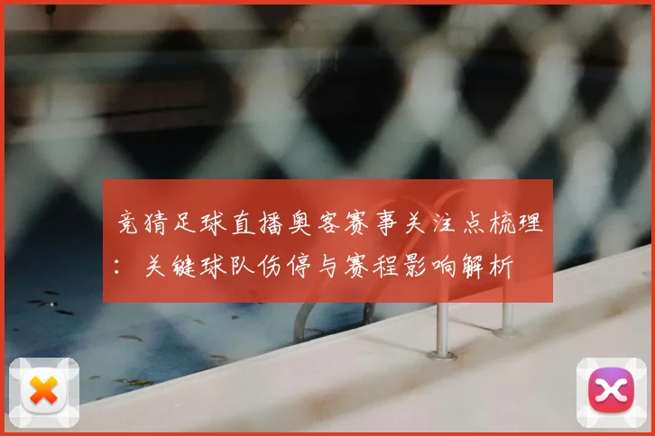 竞猜足球直播奥客赛事关注点梳理：关键球队伤停与赛程影响解析