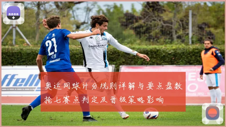 奥运网球计分规则详解与要点盘数抢七赛点判定及晋级策略影响