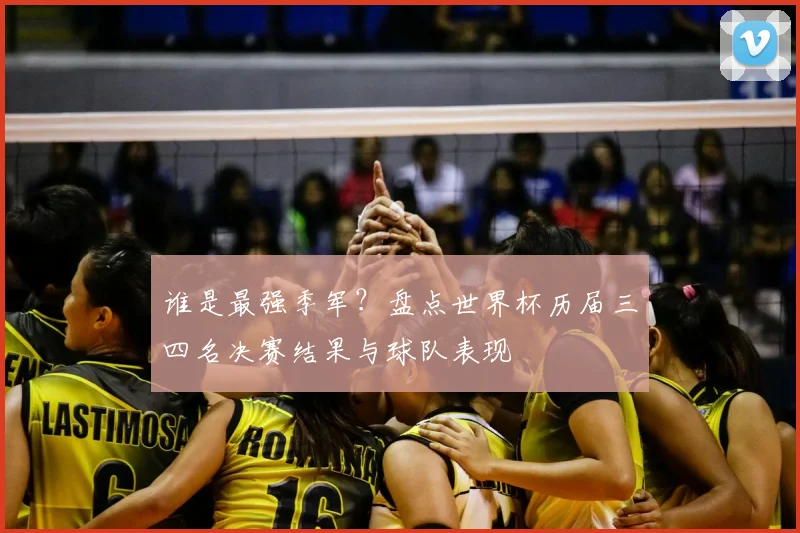 谁是最强季军？盘点世界杯历届三四名决赛结果与球队表现