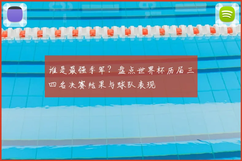 谁是最强季军？盘点世界杯历届三四名决赛结果与球队表现