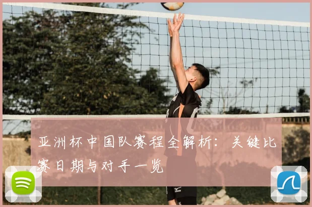 亚洲杯中国队赛程全解析：关键比赛日期与对手一览