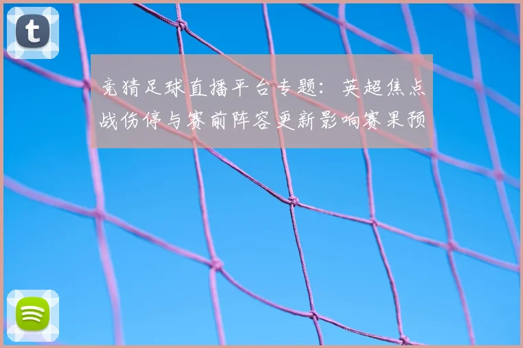 竞猜足球直播平台专题：英超焦点战伤停与赛前阵容更新影响赛果预测