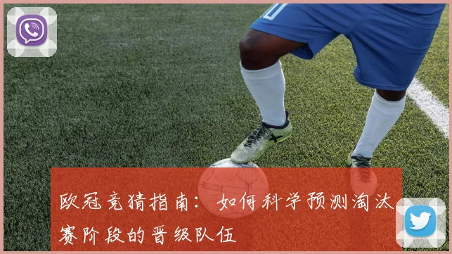 欧冠竞猜指南：如何科学预测淘汰赛阶段的晋级队伍