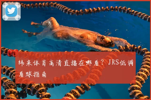 纬来体育高清直播在哪看?JRS低调看球指南