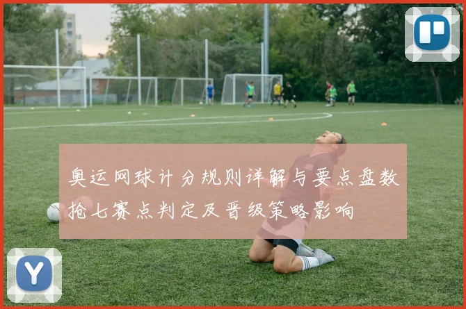奥运网球计分规则详解与要点盘数抢七赛点判定及晋级策略影响