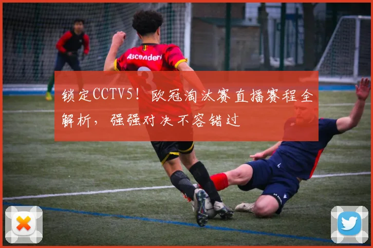 锁定CCTV5!欧冠淘汰赛直播赛程全解析,强强对决不容错过