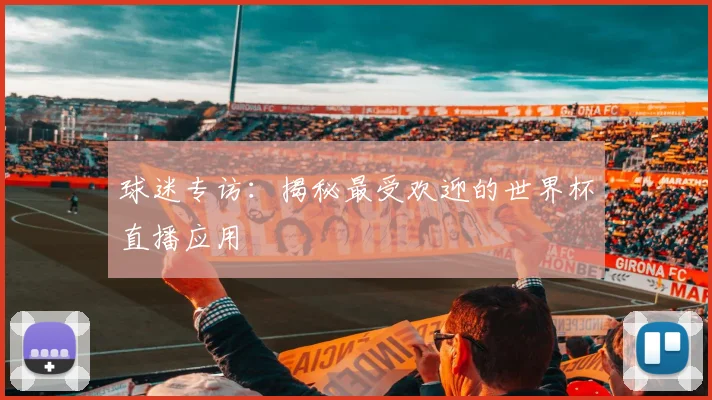 球迷专访：揭秘最受欢迎的世界杯直播应用