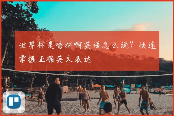世界杯是啥杯啊英语怎么说？快速掌握正确英文表达