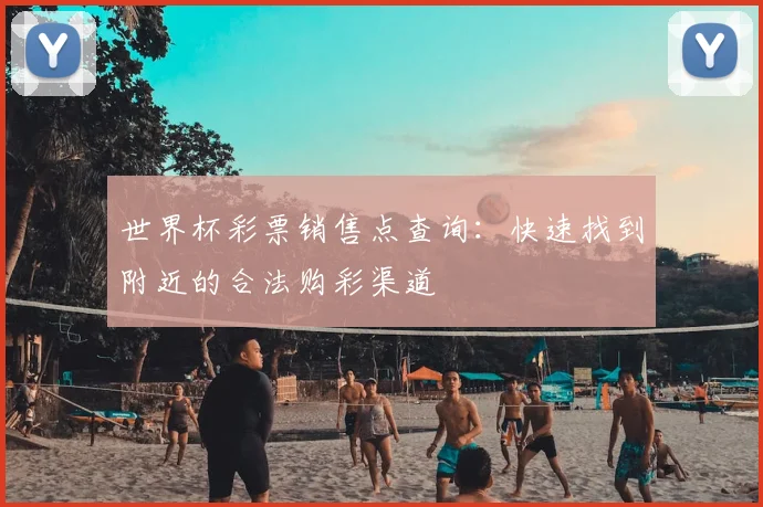世界杯彩票销售点查询：快速找到附近的合法购彩渠道