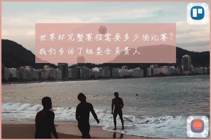 世界杯完整赛程需要多少场比赛?我们专访了组委会负责人