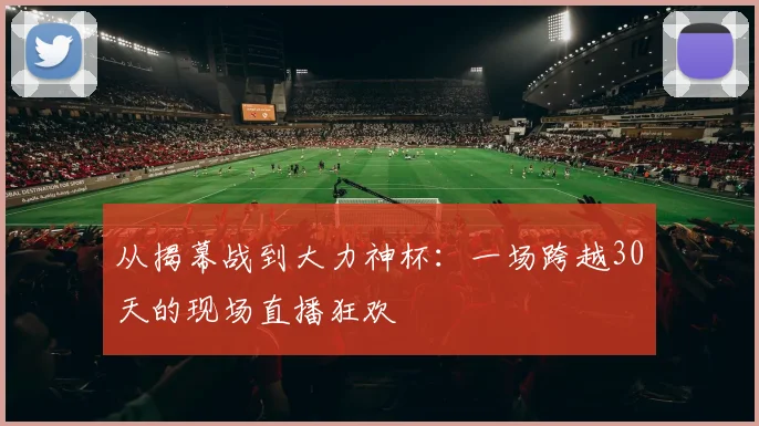 从揭幕战到大力神杯:一场跨越30天的现场直播狂欢