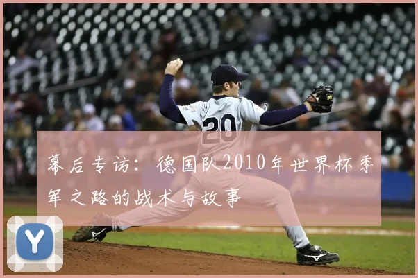幕后专访:德国队2010年世界杯季军之路的战术与故事
