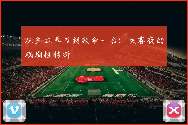 从罗本单刀到致命一击：决赛夜的戏剧性转折