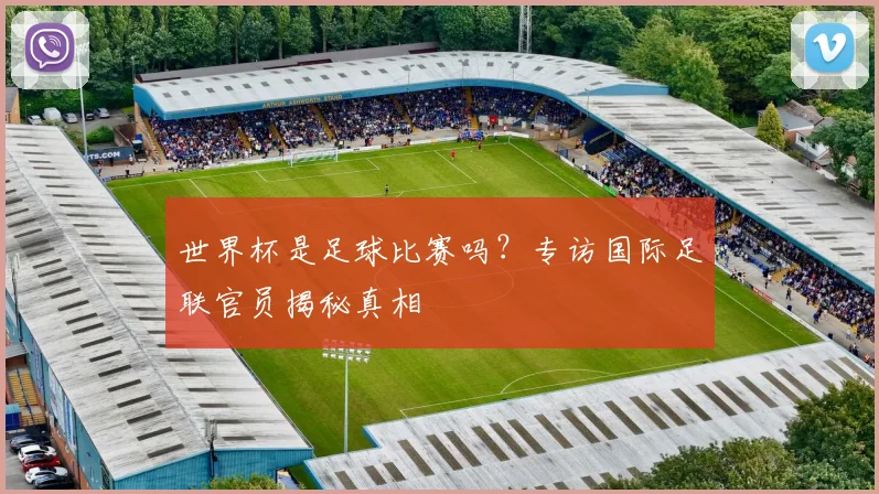 世界杯是足球比赛吗？专访国际足联官员揭秘真相