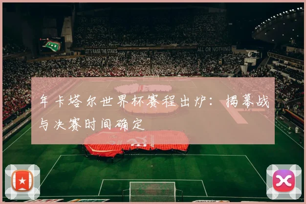 年卡塔尔世界杯赛程出炉：揭幕战与决赛时间确定