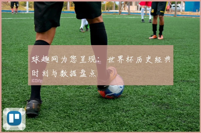 球趣网为您呈现：世界杯历史经典时刻与数据盘点