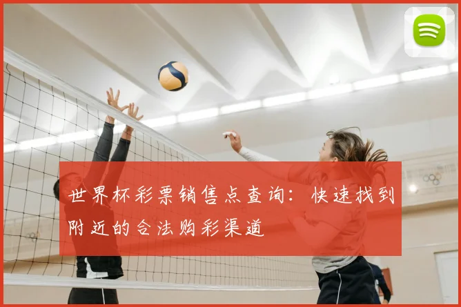 世界杯彩票销售点查询：快速找到附近的合法购彩渠道