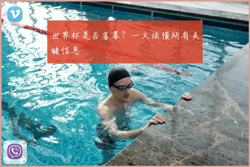 世界杯是否落幕？一文读懂所有关键信息