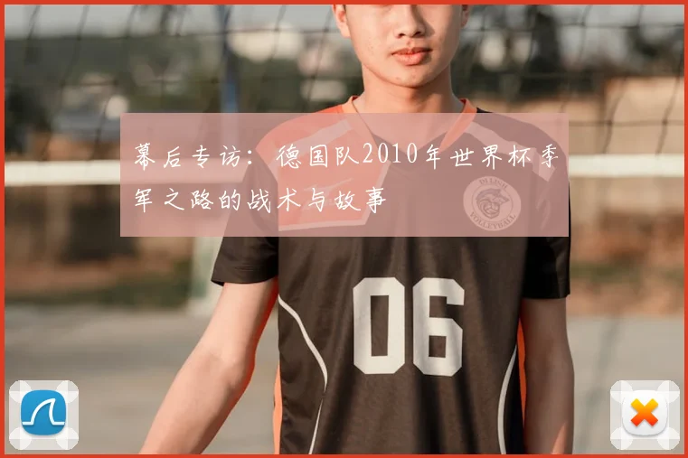 幕后专访:德国队2010年世界杯季军之路的战术与故事